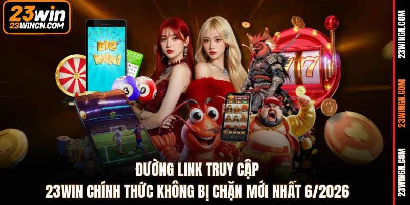 Đường link truy cập 23WIN chính thức không bị chặn mới nhất 6/2026 